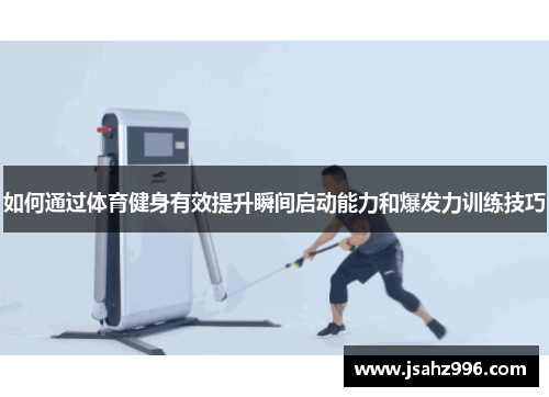 如何通过体育健身有效提升瞬间启动能力和爆发力训练技巧