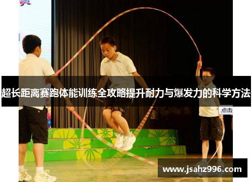 超长距离赛跑体能训练全攻略提升耐力与爆发力的科学方法