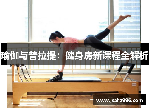 瑜伽与普拉提：健身房新课程全解析